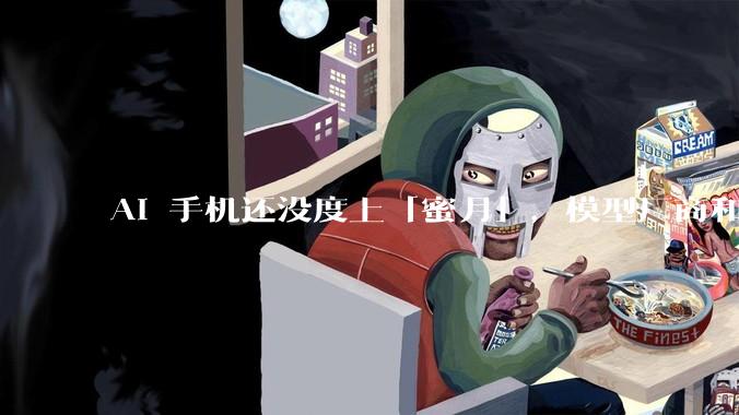 AI 手机还没度上「蜜月」，模型厂商和手机厂商就已经开始「闹离婚」_Agent_硬件_阶跃
