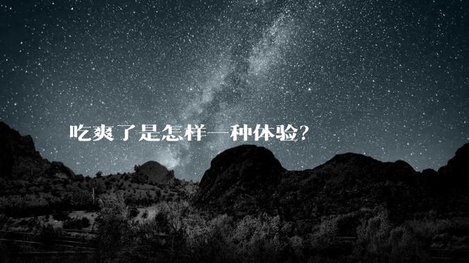 吃爽了是怎样一种体验？