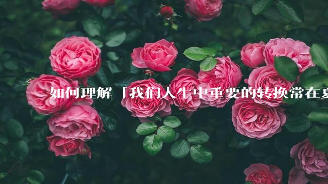 如何理解「我们人生中重要的转换常在夏天完成」？