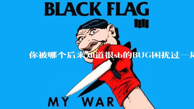 你被哪个后来知道很sb的BUG困扰过一周以上吗？